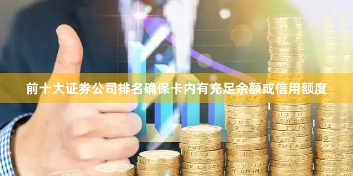 前十大证券公司排名确保卡内有充足余额或信用额度