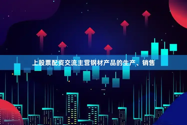 上股票配资交流主营钢材产品的生产、销售