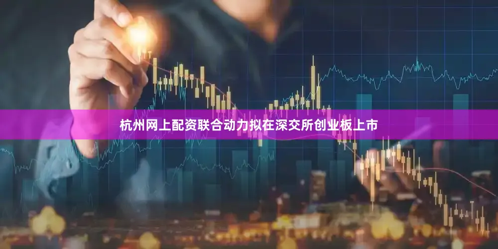 杭州网上配资联合动力拟在深交所创业板上市