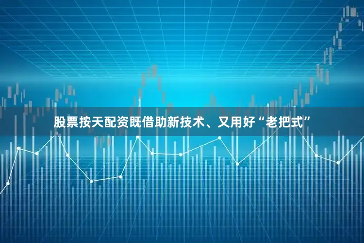股票按天配资既借助新技术、又用好“老把式”