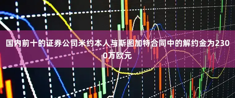 国内前十的证券公司米约本人与斯图加特合同中的解约金为2300万欧元