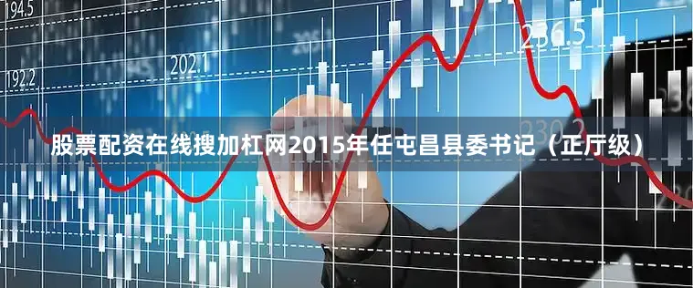 股票配资在线搜加杠网2015年任屯昌县委书记（正厅级）