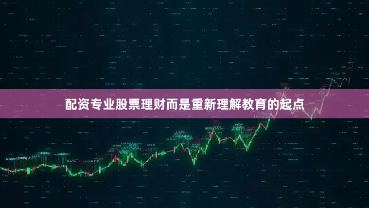 配资专业股票理财而是重新理解教育的起点