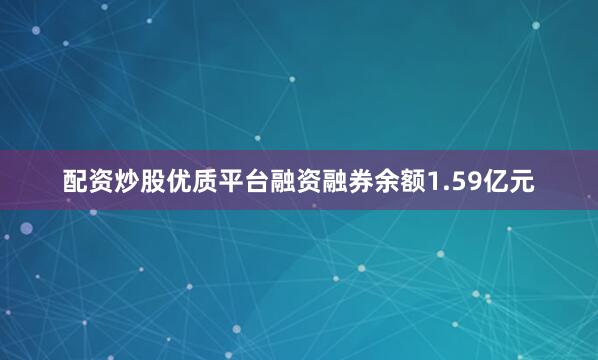 配资炒股优质平台融资融券余额1.59亿元
