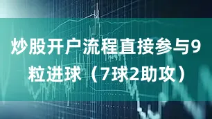 炒股开户流程直接参与9粒进球（7球2助攻）