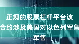 正规的股票杠杆平台该合约涉及美国对以色列军售