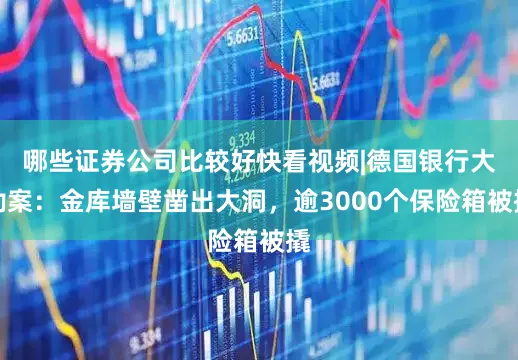 哪些证券公司比较好快看视频|德国银行大劫案：金库墙壁凿出大洞，逾3000个保险箱被撬