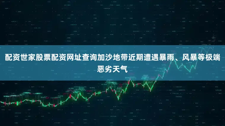 配资世家股票配资网址查询加沙地带近期遭遇暴雨、风暴等极端恶劣天气