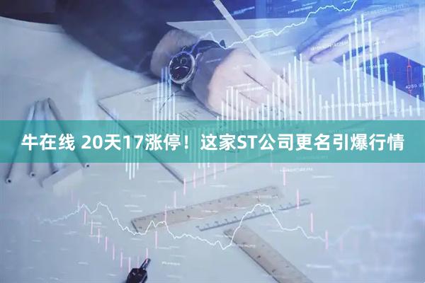 牛在线 20天17涨停！这家ST公司更名引爆行情