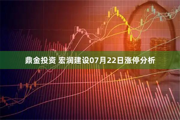 鼎金投资 宏润建设07月22日涨停分析
