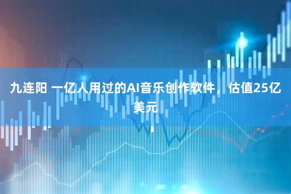 九连阳 一亿人用过的AI音乐创作软件，估值25亿美元