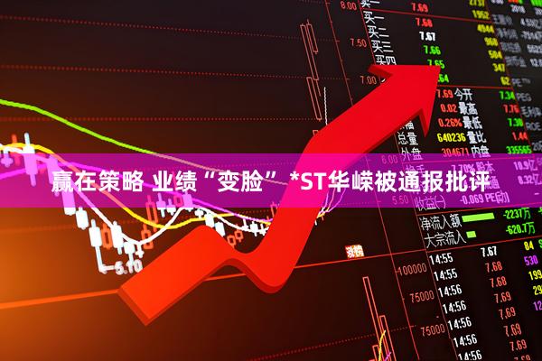 赢在策略 业绩“变脸” *ST华嵘被通报批评