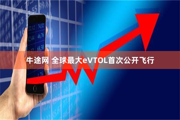 牛途网 全球最大eVTOL首次公开飞行