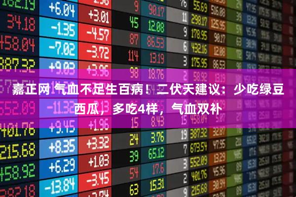嘉正网 气血不足生百病！二伏天建议：少吃绿豆西瓜，多吃4样，气血双补