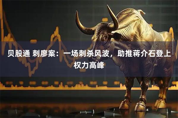 贝股通 刺廖案：一场刺杀风波，助推蒋介石登上权力高峰