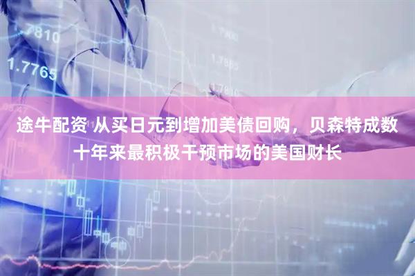 途牛配资 从买日元到增加美债回购，贝森特成数十年来最积极干预市场的美国财长